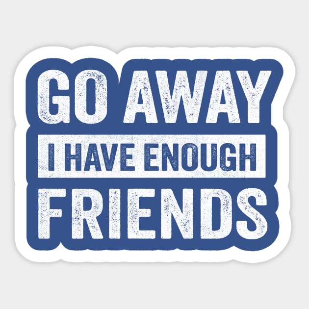 Go Away I Have Enough Friends Sticker by TheDesignDepot